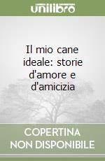 Il mio cane ideale: storie d'amore e d'amicizia