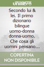 Secondo lui & lei. Il primo dizionario bilingue uomo-donna donna-uomo. Che cosa gli uomini pensano di dire. Che cosa le donne intendono davvero libro