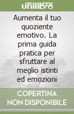 Aumenta il tuo quoziente emotivo. La prima guida pratica per sfruttare al meglio istinti ed emozioni libro