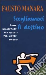 Scegliamoci il destino. Come rivalutare gli istinti per vivere meglio libro