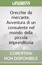 Orecchie da mercante. Avventura di un consulente nel mondo della piccola imprenditoria libro