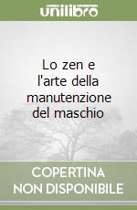 Lo zen e l'arte della manutenzione del maschio libro