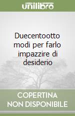 Duecentootto modi per farlo impazzire di desiderio libro