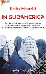 In Sudamerica. Trent'anni di storie latinoamericane dalle dittature degli anni Settanta al difficile cammino verso la democrazia libro