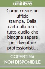 Come creare un ufficio stampa. Dalla carta alla rete: tutto quello che bisogna sapere per diventare professionisti della comunicazione libro