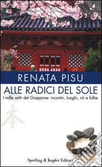 Alle radici del sole. I mille volti del Giappone: incontri, luoghi, riti e follie libro