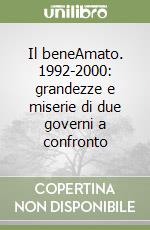 Il beneAmato. 1992-2000: grandezze e miserie di due governi a confronto libro