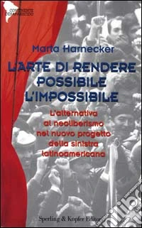 L'arte di rendere possibile l'impossibile. L'alternativa al neoliberismo nel nuovo progetto della Sinistra latinoamericana libro