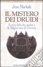 Il mistero dei druidi. Il culto della dea madre e la Vergine nera di Chartres libro