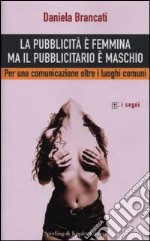 La pubblicità è femmina ma il pubblicitario è maschio. Per una comunicazione oltre i luoghi comuni libro