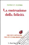 La costruzione della felicità. Che cos'è l'ottimismo, perché può migliorare la vita libro