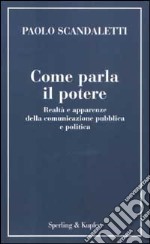 Come parla il potere. Realtà e apparenze della comunicazione pubblica e politica libro