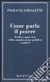 Come parla il potere. Realtà e apparenze della comunicazione pubblica e politica libro