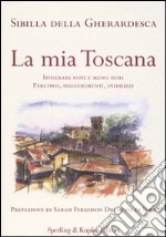 La mia Toscana. Itinerari noti e meno noti. Percorsi, suggerimenti, indirizzi libro