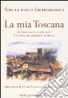 La mia Toscana. Itinerari noti e meno noti. Percorsi, suggerimenti, indirizzi libro