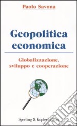 Geopolitica economica. Globalizzazione, sviluppo e cooperazione libro