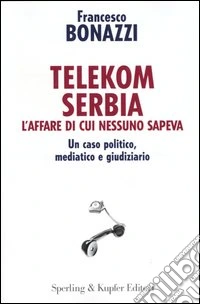Telekom Serbia. L'affare di cui nessuno sapeva. Un caso politico, mediatico e giudiziario libro