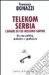 Telekom Serbia. L'affare di cui nessuno sapeva. Un caso politico, mediatico e giudiziario libro