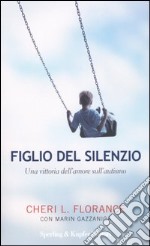 Figlio del silenzio. Una vittoria dell'amore sull'autismo