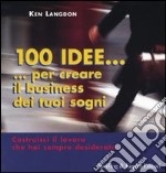 Cento idee... per creare il business dei tuoi sogni