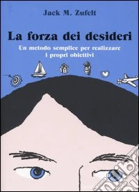 La forza dei desideri. Un metodo semplice per realizzare i propri obiettivi libro
