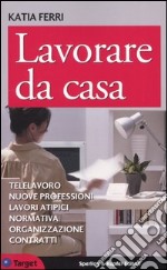 Lavorare da casa. Telelavoro, nuove professioni, lavori atipici, normativa, organizzazione, contratti libro