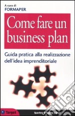 Come fare un business plan. Guida pratica alla realizzazione dell'idea imprenditoriale libro