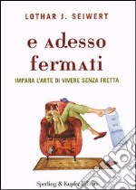 E adesso fermati. Impara l'arte di vivere senza fretta libro