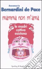 Mamma non m'ama. Le madri cattive esistono libro