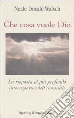 Che cosa vuole Dio. La risposta al più profondo interrogativo dell'umanità libro