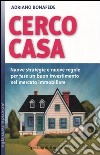 Cerco casa. Nuove strategie e nuove regole per fare un buon investimento nel mercato immobiliare libro