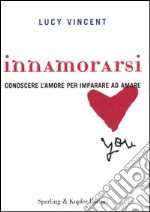 Innamorarsi. Conoscere l'amore per imparare ad amare