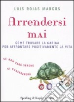 Arrendersi mai. Come trovare la carica per affrontare positivamente la vita libro