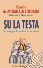 Su la testa. Il coraggio di credere in se stessi libro