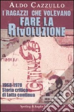 I ragazzi che volevano fare la rivoluzione. 1968-1978. Storia critica di Lotta continua libro