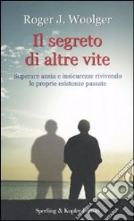 Il segreto di altre vite. Superare ansia e insicurezze rivivendo le proprie esistenze passate libro