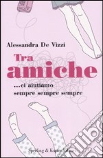 Tra amiche... ci aiutiamo sempre sempre sempre libro