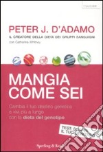 Mangia come sei. Cambia il tuo destino genetico e vivi più a lungo con la dieta del genotipo libro