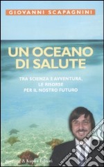 Un oceano di salute. Tra scienza e avventura, le risorse per il nostro futuro