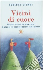 Vicini di cuore. Parole, sesso ed emozioni: manuale di manutenzione dell'amore libro