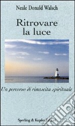 Ritrovare la luce. Un percorso di rinascita spirituale libro