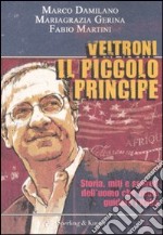 Veltroni il piccolo principe. Storia, miti e segreti dell'uomo che vuole guidare l'Italia