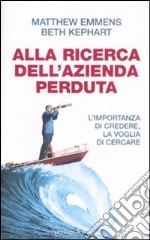 Alla ricerca dell'azienda perduta. L'importanza di credere, la voglia di cercare libro