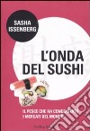 L'onda del sushi. Il pesce che ha conquistato i mercati del mondo libro