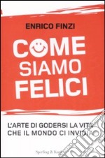 Come siamo felici. L'arte di godersi la vita che il mondo ci invidia libro