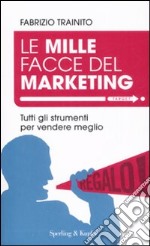 Le mille facce del marketing. Tutti gli strumenti per vendere meglio libro