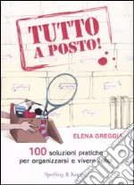 Tutto a posto! 100 soluzioni pratiche per organizzarsi e vivere felici libro