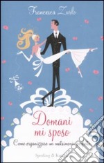 Domani mi sposo. Come organizzare un matrimonio perfetto senza perdere la testa libro