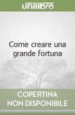 Come creare una grande fortuna libro