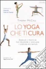 Lo yoga che ti cura. Esercizi e pratiche per prevenire e risolvere i disturbi più diffusi libro